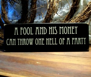 a_fool_and_his_money_can_throw_one_hell_of_a_party_wood_sign_81d43fa2
